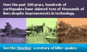 Over the past 100 years, hundreds of earthquakes have claimed tens of thousands of lives despite improvements in technology. See the Timeline: a century of killer quakes.